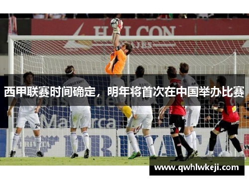 西甲联赛时间确定，明年将首次在中国举办比赛