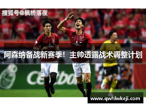 阿森纳备战新赛季！主帅透露战术调整计划