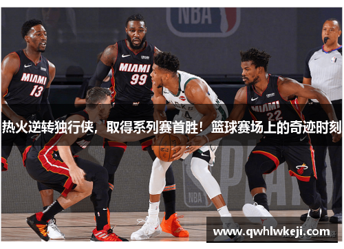 热火逆转独行侠，取得系列赛首胜！篮球赛场上的奇迹时刻
