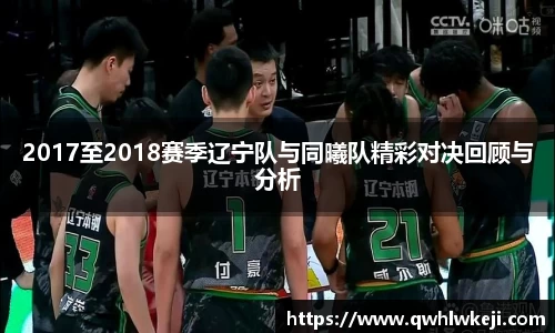 2017至2018赛季辽宁队与同曦队精彩对决回顾与分析