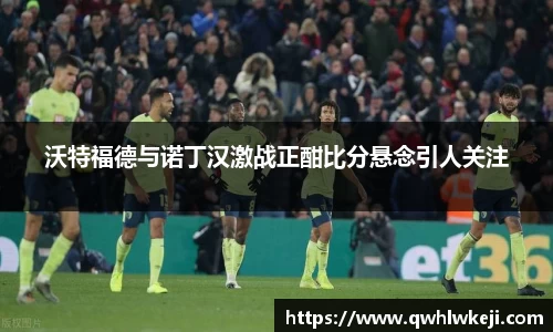 沃特福德与诺丁汉激战正酣比分悬念引人关注