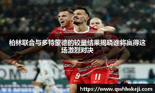 柏林联合与多特蒙德的较量结果揭晓谁将赢得这场激烈对决