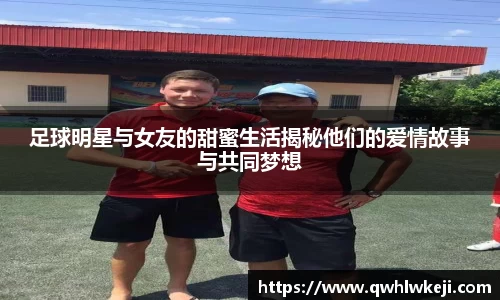足球明星与女友的甜蜜生活揭秘他们的爱情故事与共同梦想