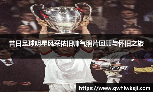昔日足球明星风采依旧帅气照片回顾与怀旧之旅