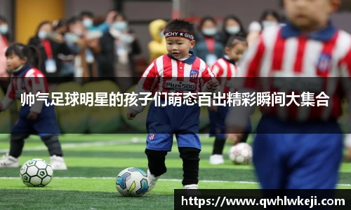 帅气足球明星的孩子们萌态百出精彩瞬间大集合