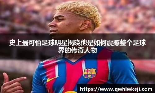 史上最可怕足球明星揭晓他是如何震撼整个足球界的传奇人物