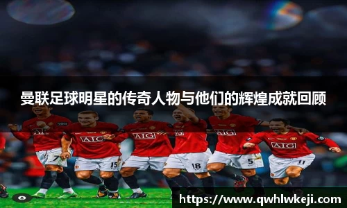 曼联足球明星的传奇人物与他们的辉煌成就回顾